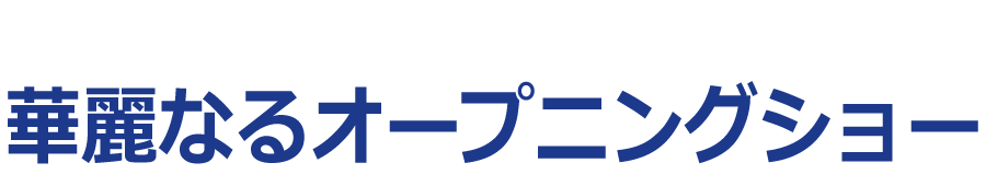 華麗なるオープニングショー