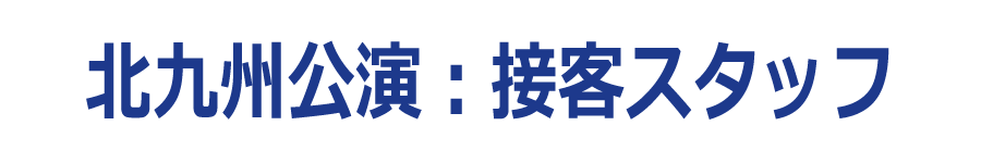北九州公演:接客スタッフ