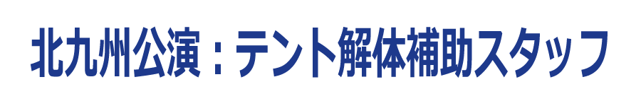 北九州公演:テント解体補助スタッフ