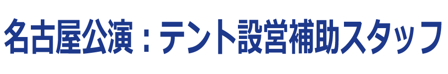 名古屋公演:テント設営補助スタッフ