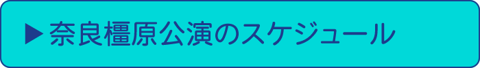 奈良橿原公演のスケジュール