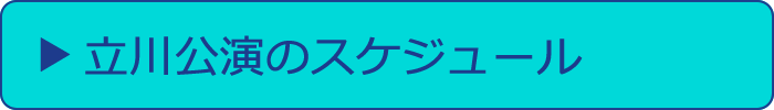 立川公演のスケジュール