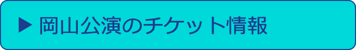 岡山公演のチケット情報